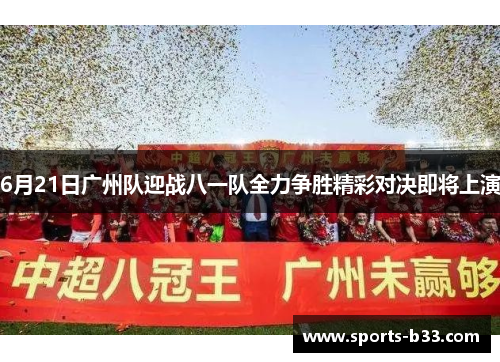 6月21日广州队迎战八一队全力争胜精彩对决即将上演
