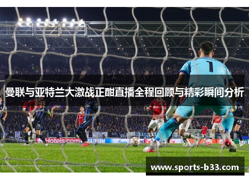 曼联与亚特兰大激战正酣直播全程回顾与精彩瞬间分析