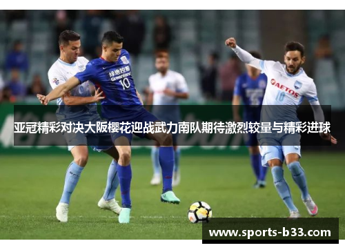 亚冠精彩对决大阪樱花迎战武力南队期待激烈较量与精彩进球